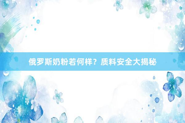 俄罗斯奶粉若何样？质料安全大揭秘