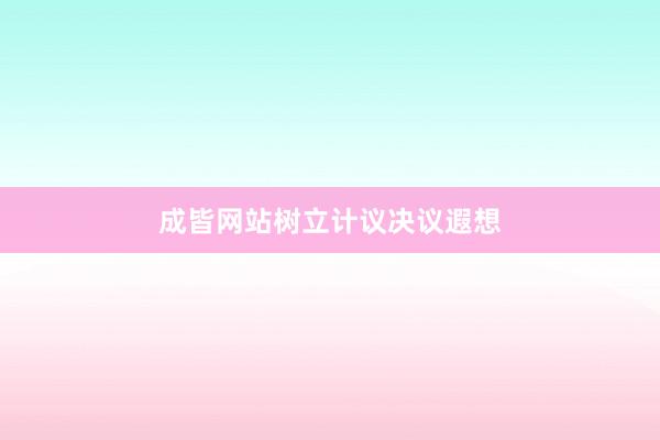 成皆网站树立计议决议遐想