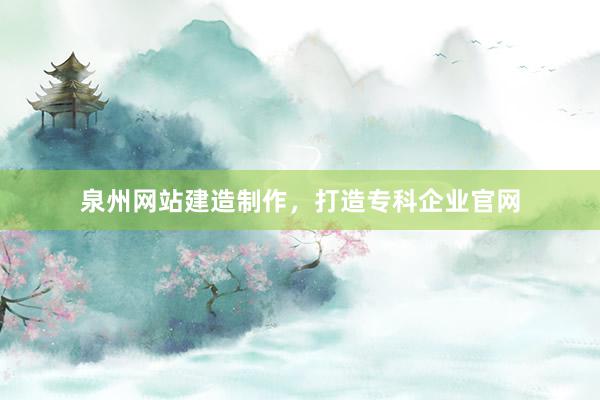 泉州网站建造制作，打造专科企业官网