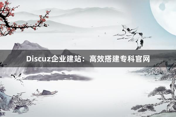 Discuz企业建站：高效搭建专科官网