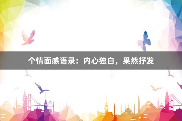 个情面感语录：内心独白，果然抒发