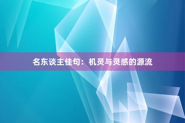 名东谈主佳句：机灵与灵感的源流