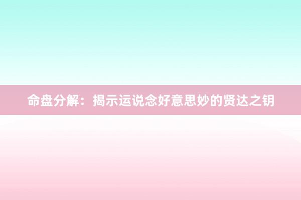 命盘分解：揭示运说念好意思妙的贤达之钥