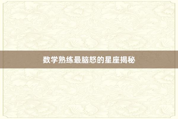 数学熟练最脑怒的星座揭秘