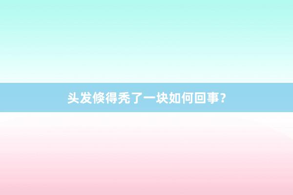 头发倏得秃了一块如何回事？
