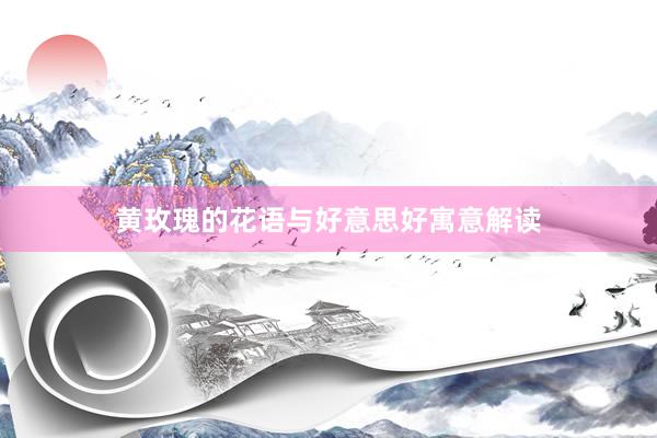黄玫瑰的花语与好意思好寓意解读