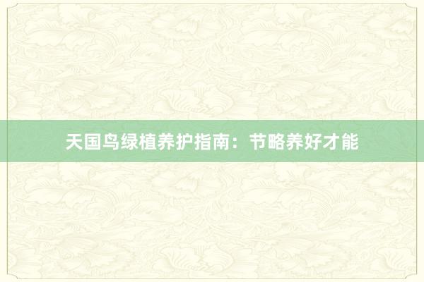 天国鸟绿植养护指南：节略养好才能