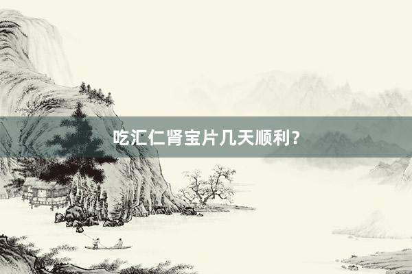 吃汇仁肾宝片几天顺利？